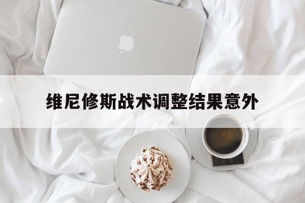 包含维尼修斯战术调整结果意外的词条