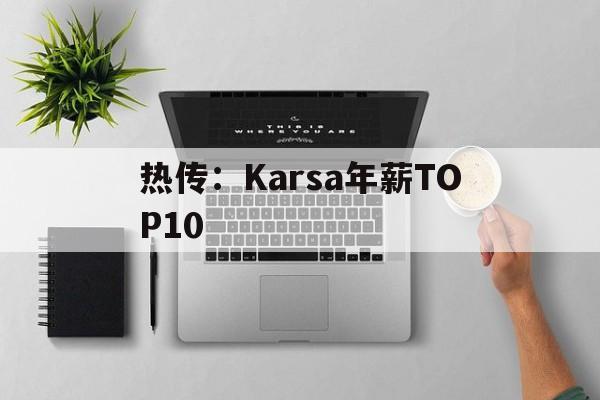 热传：Karsa年薪TOP10的简单介绍